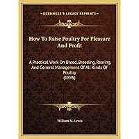 How To Raise Poultry For Pleasure And Profit: A Practical Work On Breed, Breeding, Rearing, And General Management Of All Kinds Of Poultry (1895) How To Raise Poultry For Pleasure And Profit: A Practical Work On Breed, Breeding, Rearing, And General Management Of All Kinds Of Poultry (1895) Hardcover Paperback