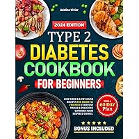 Type 2 Diabetes Cookbook for Beginners: Low-Carb & Low-Sugar Recipes for Diabetic Friendly Everyday Meals & Delicious Comfort Food inspired Dishes. With a 60 Day Plan (A-Z Diabetic Cooking Guide)