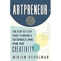 Artpreneur: The Step-by-Step Guide to Making a Sustainable Living from Your Creativity Artpreneur: The Step-by-Step Guide to Making a Sustainable Living from Your Creativity
