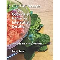 C*H*I*C* Recipes - Cooking at Home for Interstitial Cystitis: Acid-Free and Nearly Acid-Free