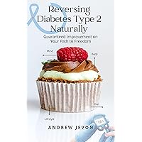 Reversing Diabetes Type 2 Naturally: Guaranteed Improvement on Your Path to Freedom Reversing Diabetes Type 2 Naturally: Guaranteed Improvement on Your Path to Freedom Kindle