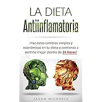La Dieta Antiinflamatoria: Haz estos cambios simples y económicos en tu dieta y comienza a sentirte mejor dentro de 24 horas! (Libro en ... Diet Spanish Book Version) (Spanish Edition)