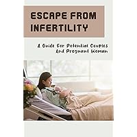 Escape From Infertility: A Guide For Potential Couples And Pregnant Woman