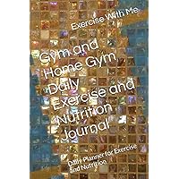Gym and Home Gym Daily Exercise and Nutrition Journal: Daily Planner for Exercise and Nutrition
