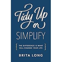 Tidy Up or Simplify: The Difference Is What Will Change Your Life Tidy Up or Simplify: The Difference Is What Will Change Your Life Kindle Paperback