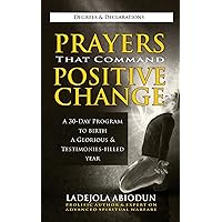 Prayers That Command Positive Change: A 30-Day Program To Birth A Glorious & Testimonies-Filled Year