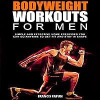 Bodyweight Workouts for Men: Simple and Effective Home Exercises You Can Do Anytime to Get Fit and Stay in Shape Bodyweight Workouts for Men: Simple and Effective Home Exercises You Can Do Anytime to Get Fit and Stay in Shape Audible Audiobook Paperback Kindle