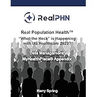 Real Population Health™ “What the Heck” is Happening with US Healthcare 2023?: Data Management/MyHealthPlace® Appendix Real Population Health™ “What the Heck” is Happening with US Healthcare 2023?: Data Management/MyHealthPlace® Appendix Kindle Paperback