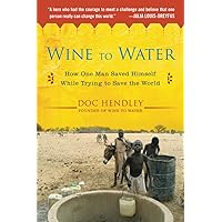 Wine to Water: How One Man Saved Himself While Trying to Save the World Wine to Water: How One Man Saved Himself While Trying to Save the World Paperback Kindle Hardcover