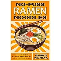 No-Fuss Ramen Noodles: Cookbook With 80 Easy and Authentic Japanese Recipes That Any Beginner Can Make