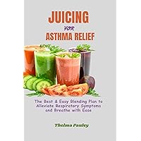 JUICING FOR ASTHMA RELIEF: The Best & Easy Blending Plan To Alleviate Respiratory Symptoms & Breathe With Ease JUICING FOR ASTHMA RELIEF: The Best & Easy Blending Plan To Alleviate Respiratory Symptoms & Breathe With Ease Kindle Paperback
