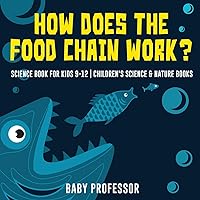 How Does the Food Chain Work? - Science Book for Kids 9-12 Children's Science & Nature Books How Does the Food Chain Work? - Science Book for Kids 9-12 Children's Science & Nature Books Paperback Kindle