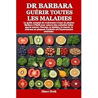 DR BARBARA GUÉRIR TOUTES LES MALADIES: Le guide complet du traitement à base de plantes Barbara O'Neill pour vaincre des maladies telles que le cancer, ... le mucus, la sclérose en p (French Edition)