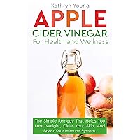 Apple Cider Vinegar for Health and Wellness: The Simple Remedy that Helps You Lose Weight, Clear Your Skin, and Boost Your Immune System Apple Cider Vinegar for Health and Wellness: The Simple Remedy that Helps You Lose Weight, Clear Your Skin, and Boost Your Immune System Kindle Audible Audiobook Paperback