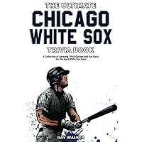 The Ultimate Chicago White Sox Trivia Book: A Collection of Amazing Trivia Quizzes and Fun Facts for Die-Hard White Sox Fans!