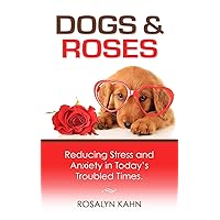 Dogs and Roses: Reducing Stress and Anxiety in Today's Troubled Times Dogs and Roses: Reducing Stress and Anxiety in Today's Troubled Times Kindle Paperback