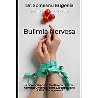 A Comprehensive Treatise on Bulimia Nervosa: Understanding, Diagnosis, and Holistic Management (Medical care and health) A Comprehensive Treatise on Bulimia Nervosa: Understanding, Diagnosis, and Holistic Management (Medical care and health) Paperback Kindle