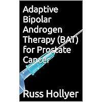 Adaptive Bipolar Androgen Therapy (BAT) for Prostate Cancer Adaptive Bipolar Androgen Therapy (BAT) for Prostate Cancer Kindle