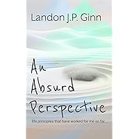 An Absurd Perspective: Life principles that have worked for me so far... (An Absurd Series) An Absurd Perspective: Life principles that have worked for me so far... (An Absurd Series) Paperback Kindle