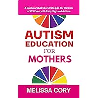 Autism Education for Mothers : A Guide and Action Strategies for Parents of Children with Early Signs of Autism Autism Education for Mothers : A Guide and Action Strategies for Parents of Children with Early Signs of Autism Kindle Paperback