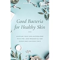 Good Bacteria for Healthy Skin: Nurture Your Skin Microbiome with Pre- and Probiotics for Clear and Luminous Skin Good Bacteria for Healthy Skin: Nurture Your Skin Microbiome with Pre- and Probiotics for Clear and Luminous Skin Kindle Paperback