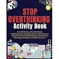 Stop Overthinking Activity Book: Over 100 Puzzles, Ideas & Activities to Declutter Your Mind, Ease Anxiety, Relieve Stress, Practice Self-Care, ... Break Negative Spirals, and Find Inner Peace