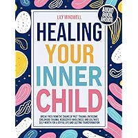 Healing Your Inner Child Workbook: Overcome Childhood Trauma, Rediscover Wholeness, and Cultivate Self-Worth for a Joyful Life and Lasting Transformation. Break Free from the Chains of past Trauma