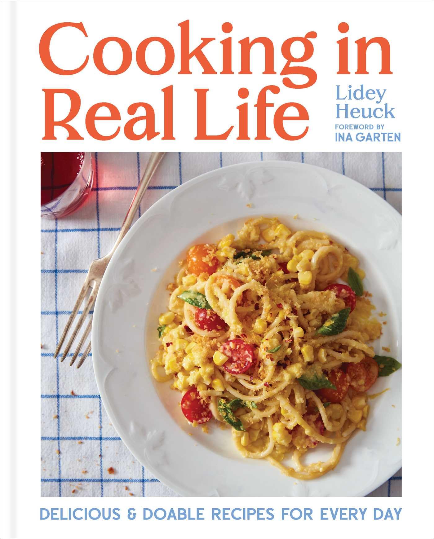 Cooking in Real Life: Delicious & Doable Recipes for Every Day (A Cookbook)