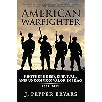 American Warfighter: Brotherhood, Survival, and Uncommon Valor in Iraq, 2003-2011 American Warfighter: Brotherhood, Survival, and Uncommon Valor in Iraq, 2003-2011 Paperback Kindle Hardcover