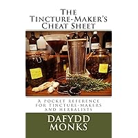 The Tincture-Maker's Cheat Sheet: A pocket reference for tincture-makers and herbalists