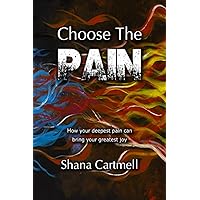 Choose The Pain: How your deepest pain can bring your greatest joy