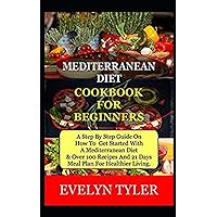 Mediterranean Diet Cookbook For Beginners: A Step By Step Guide On How To Get Started With A Mediterranean Diet & Over 100 Recipes And (21) Days Meal Plan For Healthier Living. Mediterranean Diet Cookbook For Beginners: A Step By Step Guide On How To Get Started With A Mediterranean Diet & Over 100 Recipes And (21) Days Meal Plan For Healthier Living. Kindle Paperback