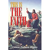 This Is the Faith: A Complete Explanation of the Catholic Faith This Is the Faith: A Complete Explanation of the Catholic Faith Paperback Audible Audiobook Kindle Hardcover