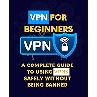 VPN for Beginners: A Complete Guide to Using VPNs Safely Without Being Banned (Windows Softwares Guide Book 3)