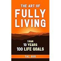 The Art of Fully Living: 1 Man. 10 Years. 100 Life Goals Around the World (ELEVATE)