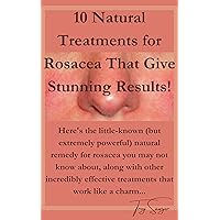 10 Natural Treatments for Rosacea That Give Stunning Results!: Here's the little-known (but extremely powerful) natural remedy for rosacea you may not ... along with other effective treatments 10 Natural Treatments for Rosacea That Give Stunning Results!: Here's the little-known (but extremely powerful) natural remedy for rosacea you may not ... along with other effective treatments Kindle