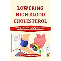 LOWERING HIGH BLOOD CHOLESTEROL: The Complete Guide to Managing Lipid Disorders and Reducing Your Risk of Heart Disease Naturally (Cooking for Comfort and Wellness) LOWERING HIGH BLOOD CHOLESTEROL: The Complete Guide to Managing Lipid Disorders and Reducing Your Risk of Heart Disease Naturally (Cooking for Comfort and Wellness) Kindle Paperback