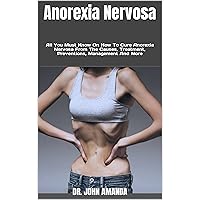 Anorexia Nervosa : All You Must Know On How To Cure Anorexia Nervosa From The Causes, Treatment, Preventions, Management And More Anorexia Nervosa : All You Must Know On How To Cure Anorexia Nervosa From The Causes, Treatment, Preventions, Management And More Kindle