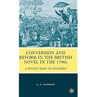 Conversion and Reform in the British Novel in the 1790s: A Revolution of Opinions Conversion and Reform in the British Novel in the 1790s: A Revolution of Opinions Hardcover Paperback