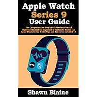 Apple Watch Series 9 User Guide: The Comprehensive Step-by-Step Instruction and Illustrated Manual for Beginners & Seniors to Master the Apple Watch Series 9 with Tips and Tricks for watchOS 10 Apple Watch Series 9 User Guide: The Comprehensive Step-by-Step Instruction and Illustrated Manual for Beginners & Seniors to Master the Apple Watch Series 9 with Tips and Tricks for watchOS 10 Paperback Kindle Hardcover