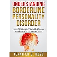 UNDERSTANDING BORDERLINE PERSONALITY DISORDER: DISCOVER THE DIFFERENT TYPES OF BPD: Effective Skills to Manage Your Daily Battles and Strategies to Help Others Improve Their Relationship with You