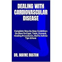DEALING WITH CARDIOVASCULAR DISEASE: Complete Step By Step Guidelines On How To Cope, Treat, Prevent, Healing Procedures, Useful Advice Tips &More DEALING WITH CARDIOVASCULAR DISEASE: Complete Step By Step Guidelines On How To Cope, Treat, Prevent, Healing Procedures, Useful Advice Tips &More Kindle Paperback