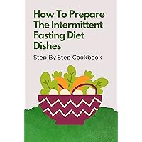 How To Prepare The Intermittent Fasting Diet Dishes: Step By Step Cookbook: Intermittent Fasting Chicken Recipes