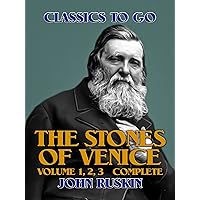 The Stones of Venice, Volume 1, 2, 3 Complete (Classics To Go) The Stones of Venice, Volume 1, 2, 3 Complete (Classics To Go) Kindle Paperback