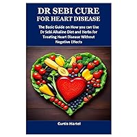 DR SEBI CURE FOR HEART DISEASE: The Basic Guide on How you can Use Dr Sebi Alkaline Diet and Herbs for Treating Heart Disease Without Negative Effects DR SEBI CURE FOR HEART DISEASE: The Basic Guide on How you can Use Dr Sebi Alkaline Diet and Herbs for Treating Heart Disease Without Negative Effects Paperback