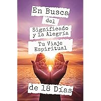 En Busca del Significado y la Alegría, Tu Viaje Espiritual de 18 Días (Spanish Edition)