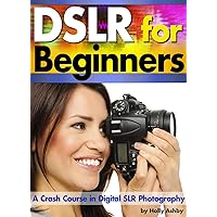 DSLR For Beginners: A Crash Course in Digital SLR Photography ~ How to Take Better Photos by Understanding Digital Photography Basics DSLR For Beginners: A Crash Course in Digital SLR Photography ~ How to Take Better Photos by Understanding Digital Photography Basics Kindle Paperback