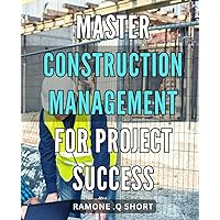 Master Construction Management for Project Success: Maximize Project Efficiency: Advanced Strategies for Construction Management Mastery.
