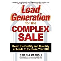 Lead Generation for the Complex Sale: Boost the Quality and Quantity of Leads to Increase Your ROI Lead Generation for the Complex Sale: Boost the Quality and Quantity of Leads to Increase Your ROI Audible Audiobook Kindle Hardcover