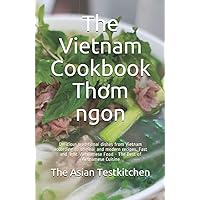 The Vietnam Cookbook Thơm ngon: Delicious traditional dishes from Vietnam according to original and modern recipes. Fast and light Vietnamese Food - The Best of Vietnamese Cuisine